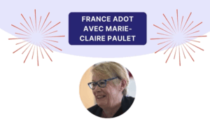 Marie-Claire PAULET, Déléguée générale de FRANCE ADOT nous présente la fédération